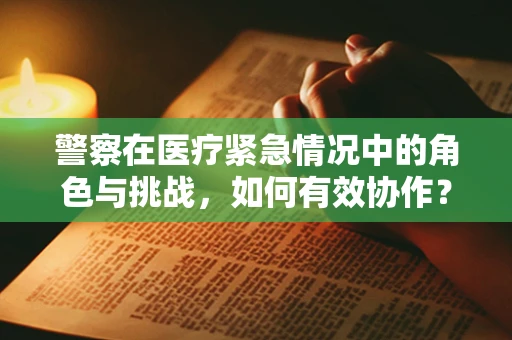 警察在医疗紧急情况中的角色与挑战，如何有效协作？