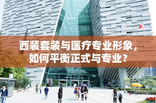 西装套装与医疗专业形象，如何平衡正式与专业？