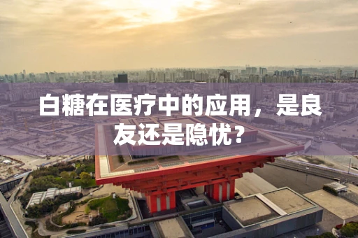 白糖在医疗中的应用，是良友还是隐忧？