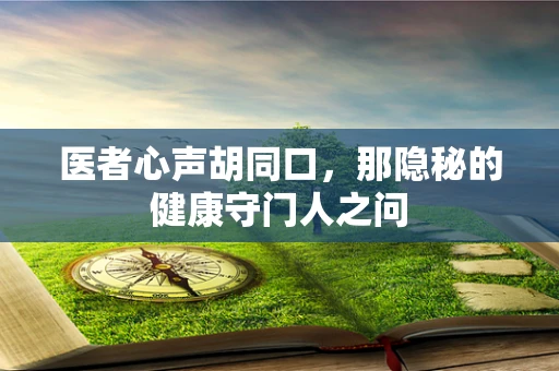 医者心声胡同口，那隐秘的健康守门人之问