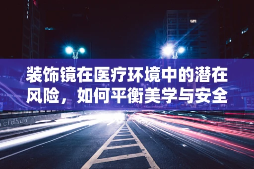 装饰镜在医疗环境中的潜在风险，如何平衡美学与安全？