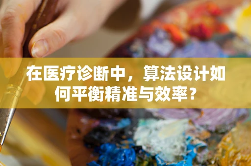 在医疗诊断中，算法设计如何平衡精准与效率？