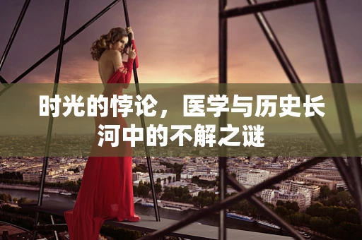 时光的悖论，医学与历史长河中的不解之谜