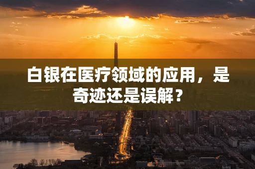 白银在医疗领域的应用，是奇迹还是误解？