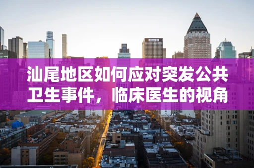 汕尾地区如何应对突发公共卫生事件，临床医生的视角？
