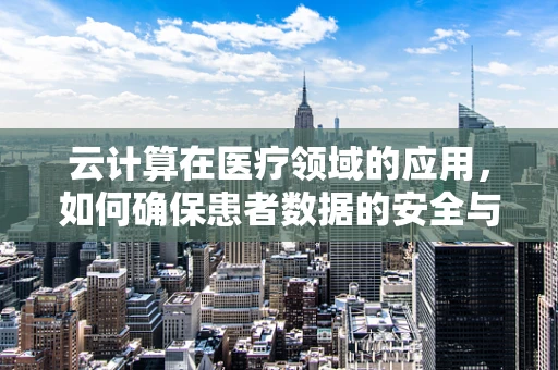 云计算在医疗领域的应用，如何确保患者数据的安全与隐私？