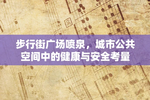 步行街广场喷泉，城市公共空间中的健康与安全考量