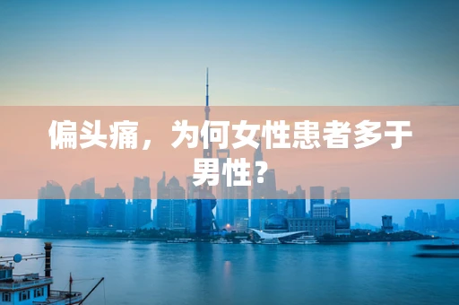 偏头痛，为何女性患者多于男性？