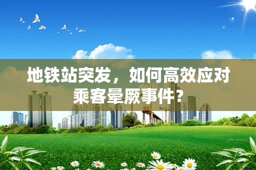 地铁站突发，如何高效应对乘客晕厥事件？