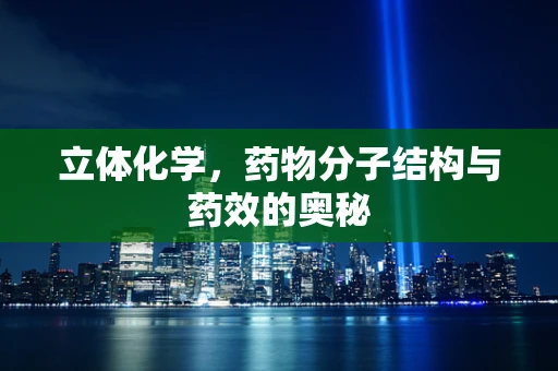 立体化学，药物分子结构与药效的奥秘