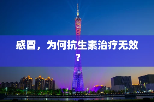 感冒，为何抗生素治疗无效？