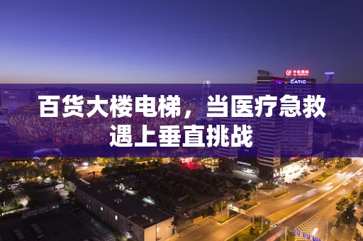 百货大楼电梯，当医疗急救遇上垂直挑战
