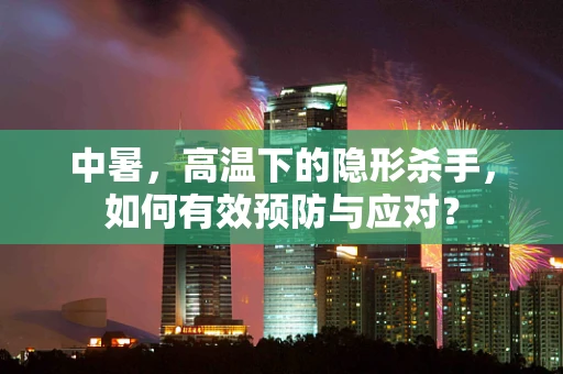 中暑，高温下的隐形杀手，如何有效预防与应对？
