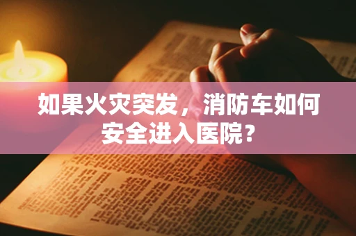 如果火灾突发，消防车如何安全进入医院？