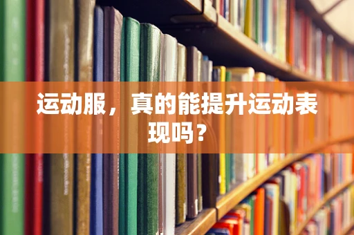 运动服，真的能提升运动表现吗？