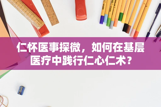 仁怀医事探微，如何在基层医疗中践行仁心仁术？
