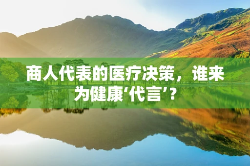 商人代表的医疗决策，谁来为健康‘代言’？