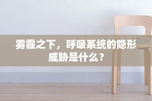 雾霾之下，呼吸系统的隐形威胁是什么？