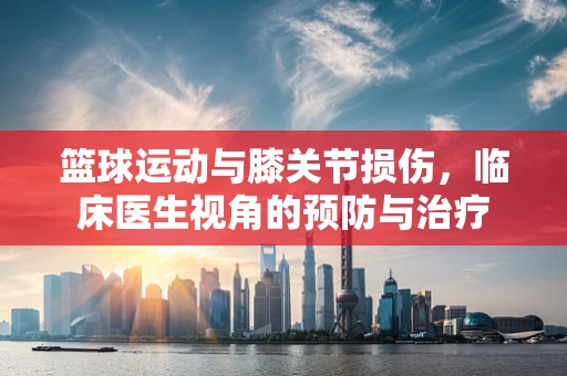 篮球运动与膝关节损伤，临床医生视角的预防与治疗