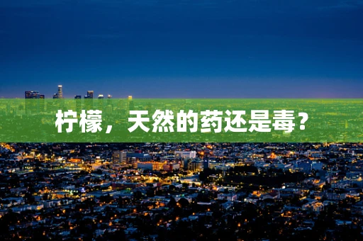 柠檬，天然的药还是毒？