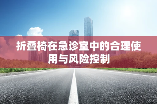 折叠椅在急诊室中的合理使用与风险控制