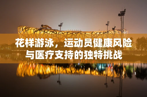 花样游泳，运动员健康风险与医疗支持的独特挑战
