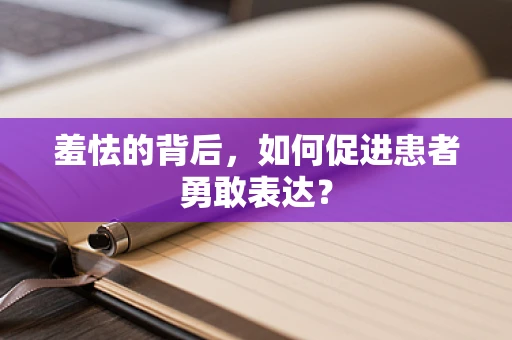 羞怯的背后，如何促进患者勇敢表达？