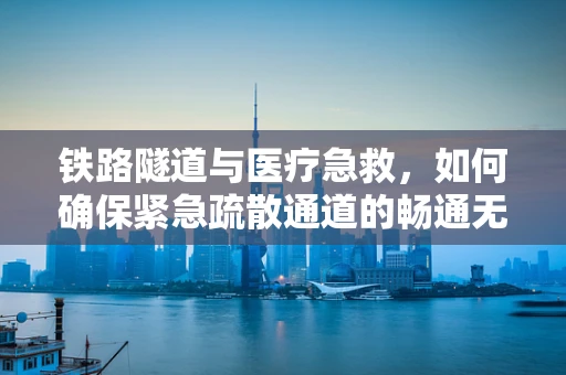 铁路隧道与医疗急救，如何确保紧急疏散通道的畅通无阻？