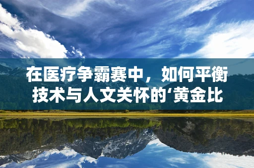 在医疗争霸赛中，如何平衡技术与人文关怀的‘黄金比例’？