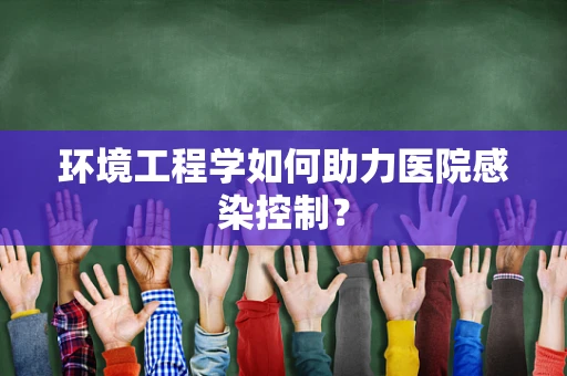 环境工程学如何助力医院感染控制？