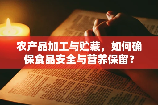 农产品加工与贮藏，如何确保食品安全与营养保留？