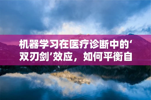 机器学习在医疗诊断中的‘双刃剑’效应，如何平衡自动化与误诊风险？