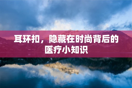 耳环扣，隐藏在时尚背后的医疗小知识
