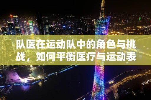 队医在运动队中的角色与挑战，如何平衡医疗与运动表现？