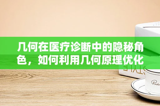 几何在医疗诊断中的隐秘角色，如何利用几何原理优化X光片解读？