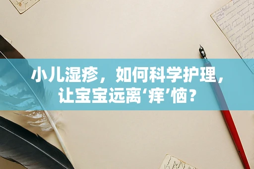 小儿湿疹，如何科学护理，让宝宝远离‘痒’恼？