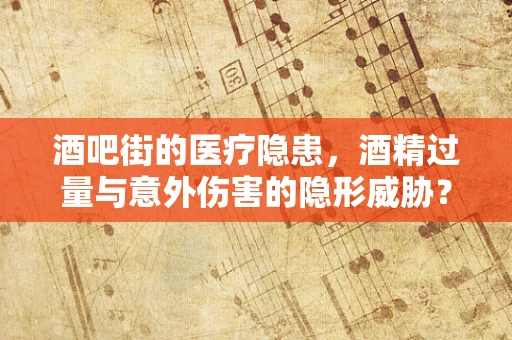 酒吧街的医疗隐患，酒精过量与意外伤害的隐形威胁？