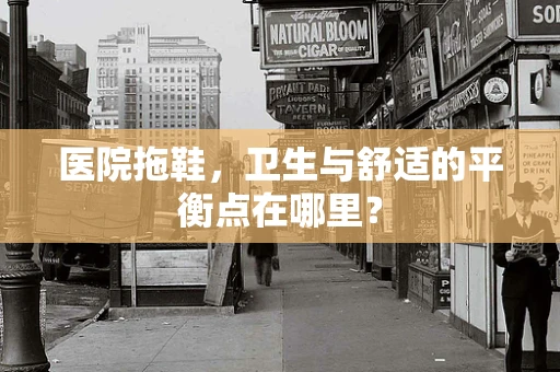 医院拖鞋，卫生与舒适的平衡点在哪里？