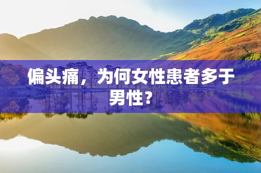 偏头痛，为何女性患者多于男性？