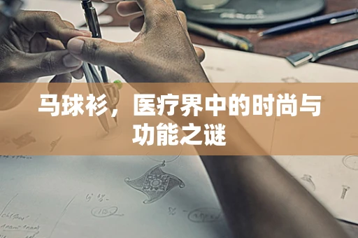 马球衫，医疗界中的时尚与功能之谜