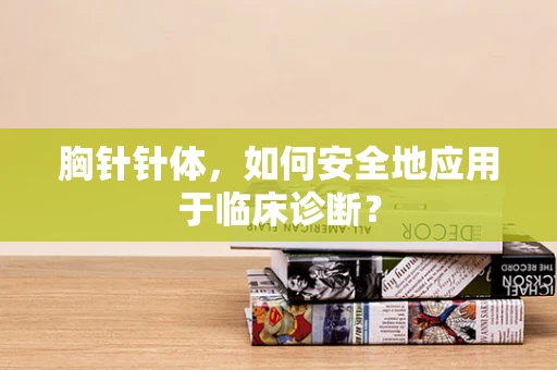 胸针针体，如何安全地应用于临床诊断？