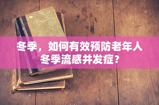 冬季，如何有效预防老年人冬季流感并发症？