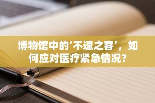 博物馆中的‘不速之客’，如何应对医疗紧急情况？