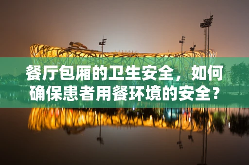 餐厅包厢的卫生安全，如何确保患者用餐环境的安全？