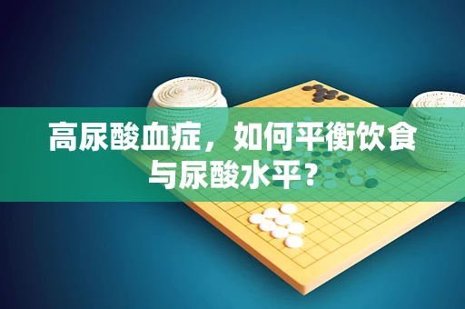 高尿酸血症，如何平衡饮食与尿酸水平？
