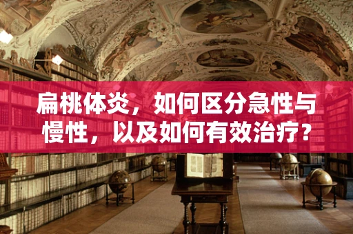 扁桃体炎，如何区分急性与慢性，以及如何有效治疗？