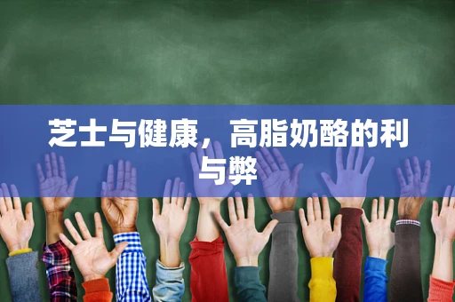 芝士与健康，高脂奶酪的利与弊