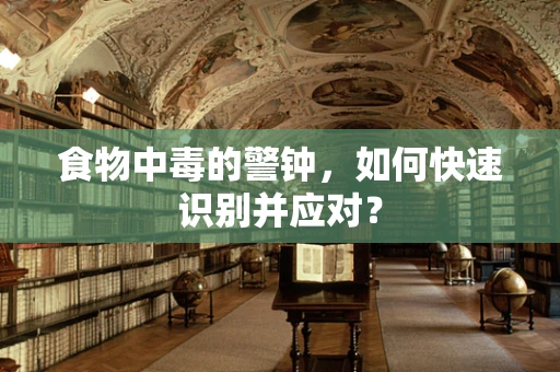 食物中毒的警钟，如何快速识别并应对？