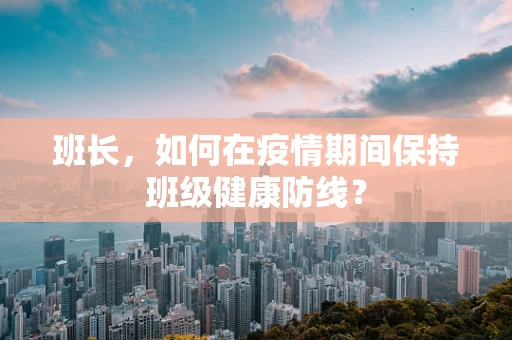 班长，如何在疫情期间保持班级健康防线？
