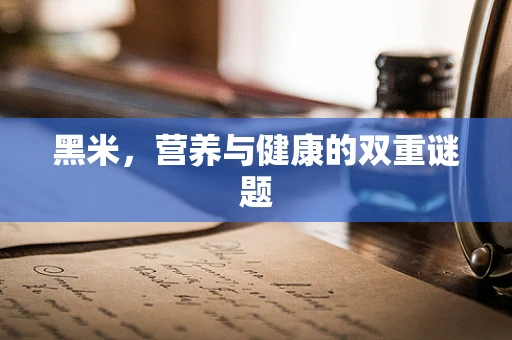 黑米，营养与健康的双重谜题